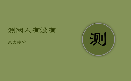 测两人有没有夫妻缘分