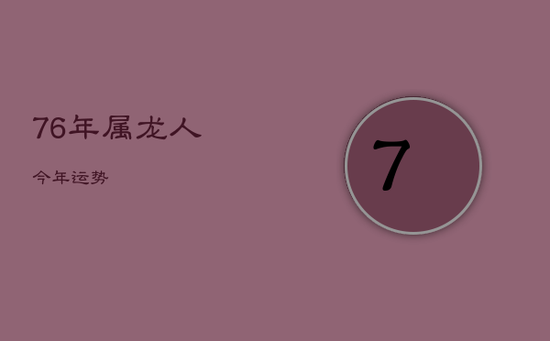 76年属龙人今年运势 76年属龙人今年运势