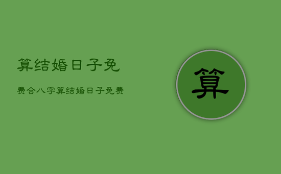 算结婚日子免费，合八字算结婚日子免费