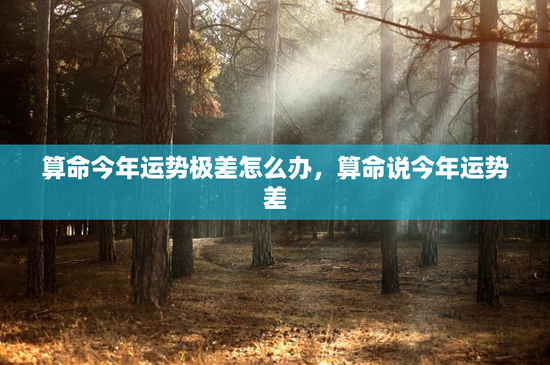 算命今年运势极差怎么办，算命说今年运势差
