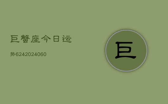 巨蟹座今日运势624(20240605)