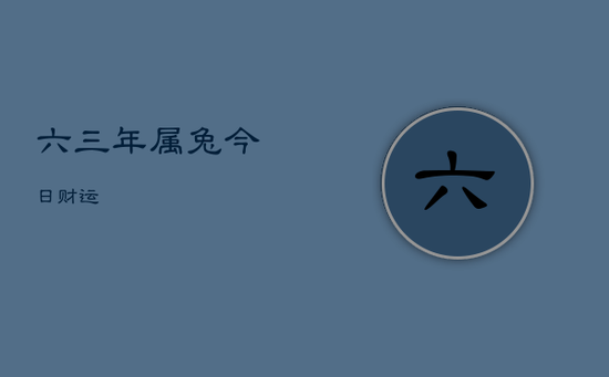 六三年属兔今日财运 六三年属兔今日财运