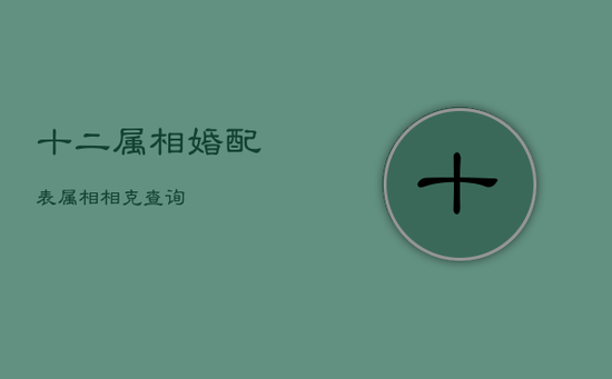 十二属相婚配表 属相相克查询 十二属相婚配表 属相相克查询