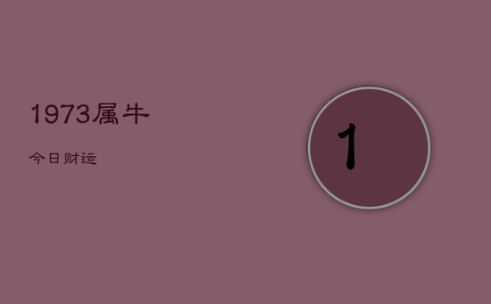 1973属牛今日财运