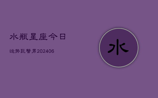 水瓶星座今日运势巨蟹男(20240605) 水瓶星座今日运势巨蟹男(20240605)