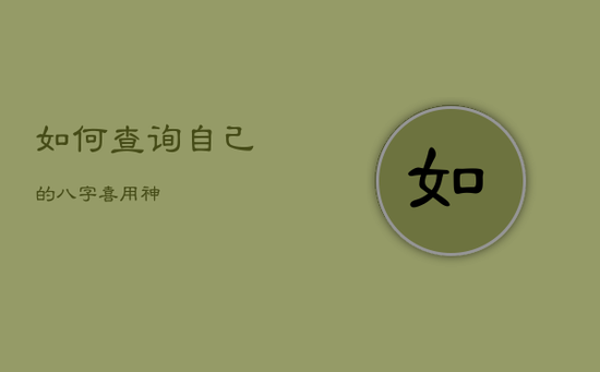 如何查询自己的八字喜用神 如何查询自己的八字喜用神