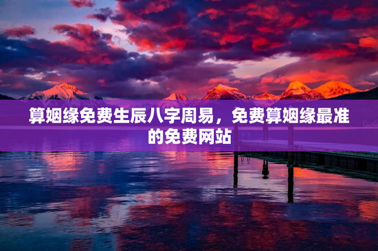 算姻缘免费生辰八字周易，免费算姻缘最准的免费网站