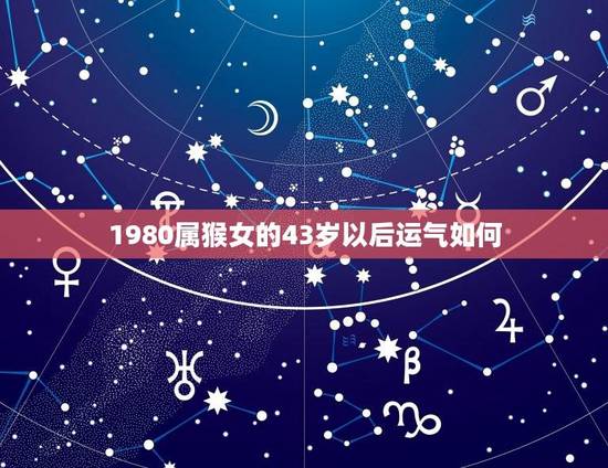 1980属猴女的43岁以后运气如何？(介绍属猴女运势趋势)