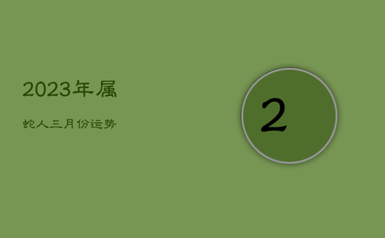 2023年属蛇人三月份运势