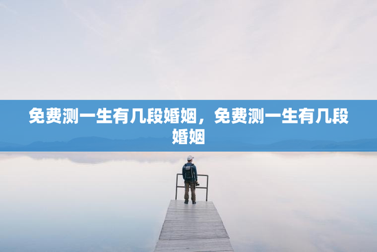 免费测一生有几段婚姻，免费测一生有几段婚姻