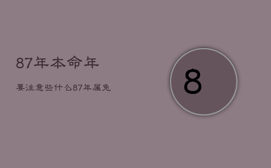87年本命年要注意些什么，87年属兔36岁必有一死