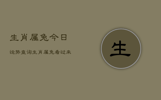 生肖属兔今日运势查询,生肖属兔看过来! 生肖属兔今日运势查询,生肖属兔看过来!