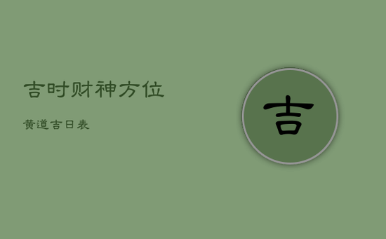 吉时财神方位黄道吉日表 吉时财神方位黄道吉日表