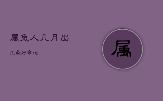 属兔人几月出生最好命运