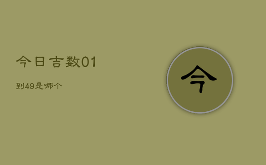 今日吉数01到49是哪个 今日吉数01到49是哪个