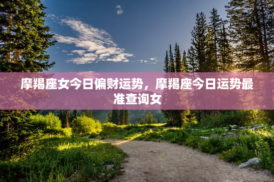 摩羯座女今日偏财运势,摩羯座今日运势最准查询女 摩羯座女今日偏财运势,摩羯座今日运势最准查询女