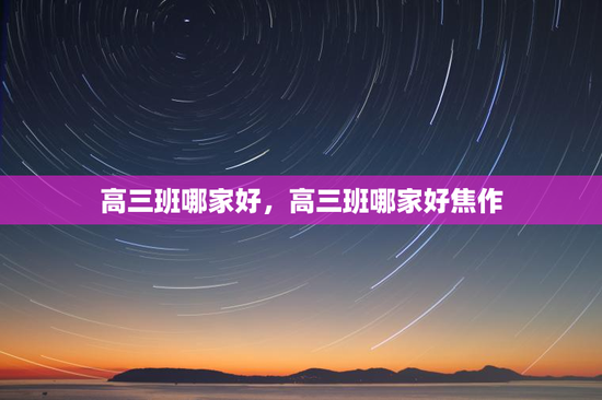 高三班哪家好，高三班哪家好焦作