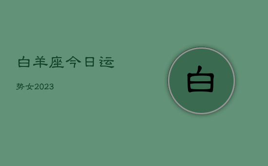 白羊座今日运势女2023