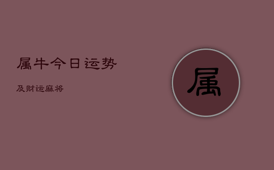 属牛今日运势及财运麻将 属牛今日运势及财运麻将