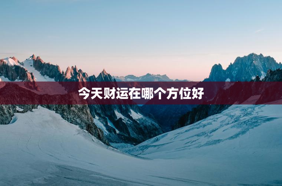 今天财运在哪个方位好 今天财运在哪个方位好