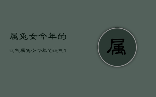属兔女今年的运气，属兔女今年的运气1987