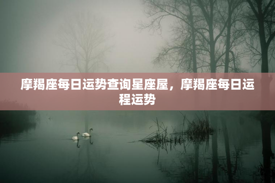 摩羯座每日运势查询星座屋,摩羯座每日运程运势 摩羯座每日运势查询星座屋,摩羯座每日运程运势