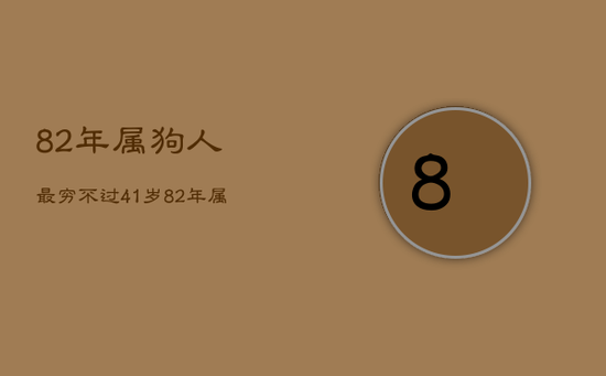 82年属狗人最穷不过41岁,82年属狗40岁三大坎坷 82年属狗人最穷不过41岁,82年属狗40岁三大坎坷