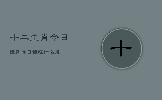 十二生肖今日运势每日运程什么是