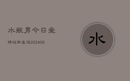 水瓶男今日爱情运势查询(20240605) 水瓶男今日爱情运势查询(20240605)