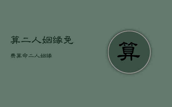 算二人姻缘免费,算命二人姻缘 算二人姻缘免费,算命二人姻缘