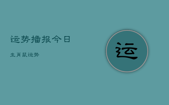 运势播报 今日生肖鼠运势