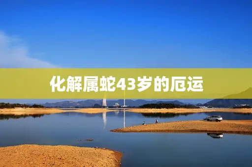 化解属蛇43岁的厄运