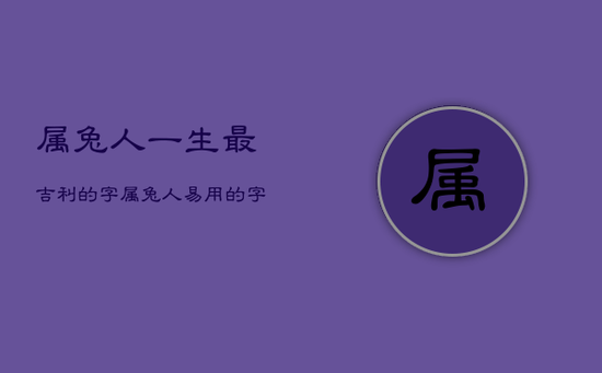 属兔人一生最吉利的字，属兔人易用的字