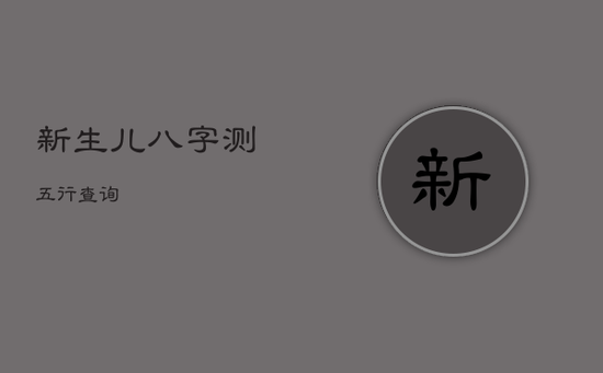 新生儿八字测五行查询 新生儿八字测五行查询