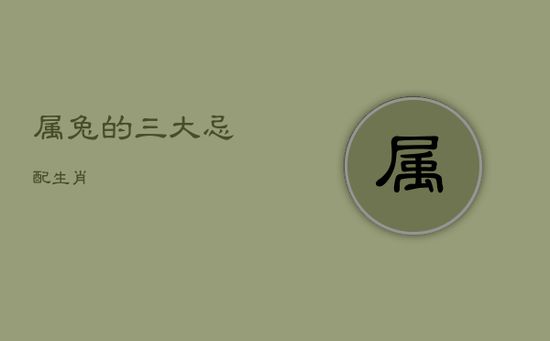 属兔的三大忌配生肖