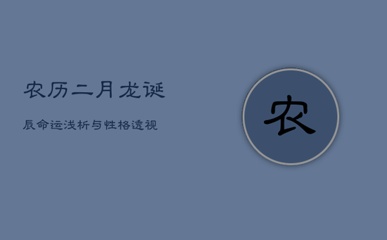 农历二月龙诞辰：命运浅析与性格透视