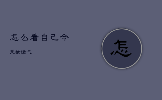 怎么看自己今天的运气 怎么看自己今天的运气