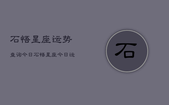 石悟星座运势查询今日，石悟星座今日运势查询