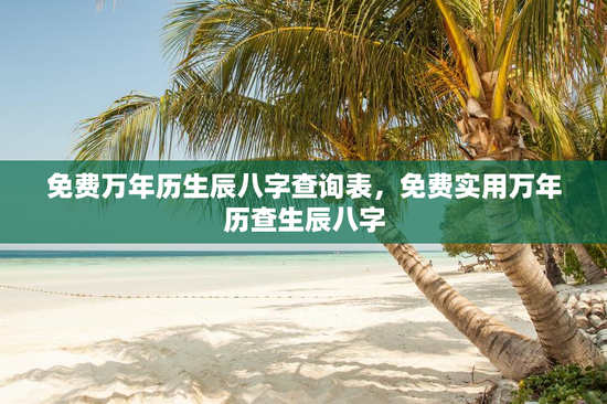 免费万年历生辰八字查询表，免费实用万年历查生辰八字