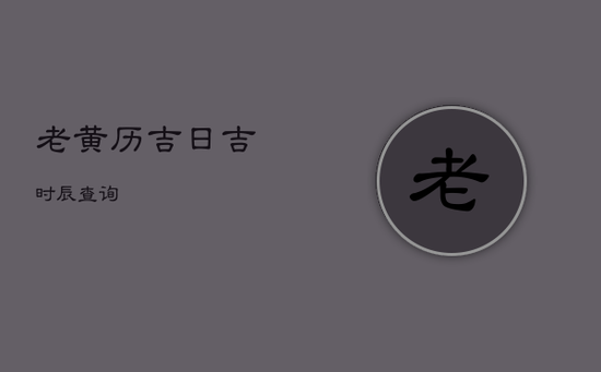 老黄历吉日吉时辰查询