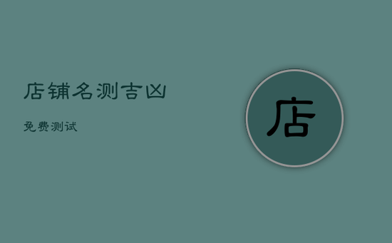 店铺名测吉凶免费测试 店铺名测吉凶免费测试