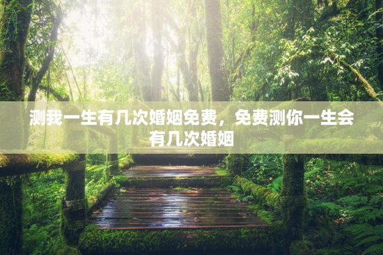 测我一生有几次婚姻免费，免费测你一生会有几次婚姻