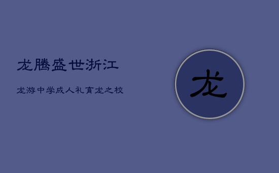 龙腾盛世:浙江龙游中学成人礼,育龙之校见证18岁辉煌蜕变 龙腾盛世:浙江龙游中学成人礼,育龙之校见证18岁辉煌蜕变