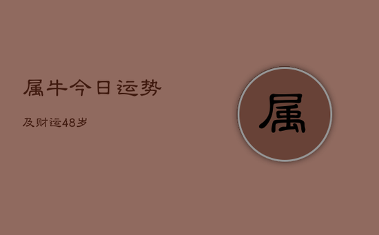 属牛今日运势及财运 48岁 属牛今日运势及财运 48岁