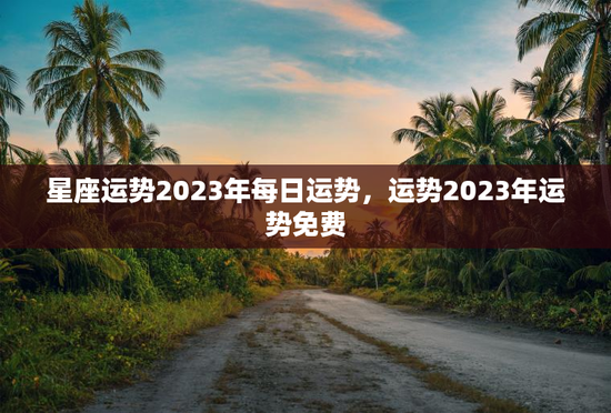 星座运势2023年每日运势，运势2023年运势免费