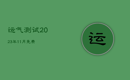 运气测试2023年11月免费 运气测试2023年11月免费