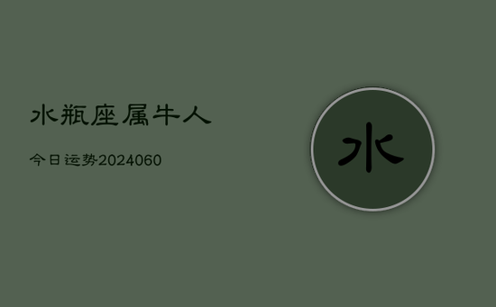 水瓶座属牛人今日运势(20240605)