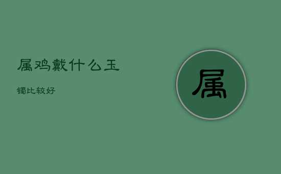 属鸡戴什么玉镯比较好