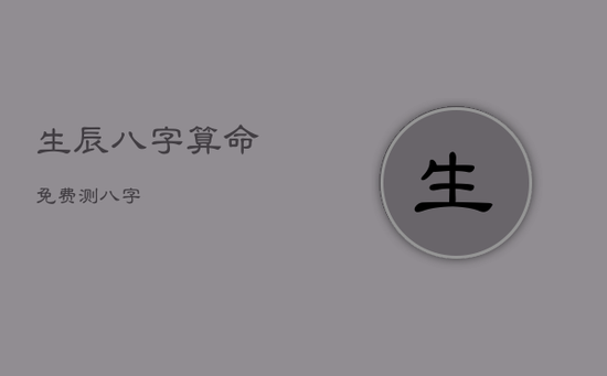 生辰八字算命免费测八字 生辰八字算命免费测八字