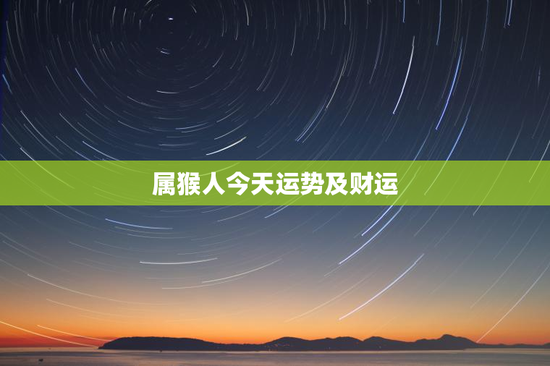 属猴人今天运势及财运